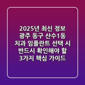 "2025년 최신 정보", 광주 동구 산수1동 치과 임플란트 선택 시 '반드시 확인해야 할 3가지' 핵심 가이드