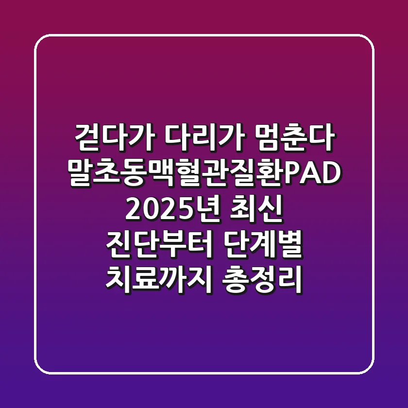 "걷다가 다리가 멈춘다"? 말초동맥혈관질환(PAD) 2025년 최신 진단부터 단계별 치료까지 총정리