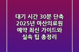 “대기 시간 30분 단축”, 2025년 마산의료원 예약 최신 가이드와 실속 팁 총정리