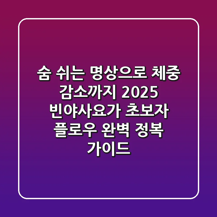 "숨 쉬는 명상으로 체중 감소까지", 2025 빈야사요가 초보자 플로우 완벽 정복 가이드