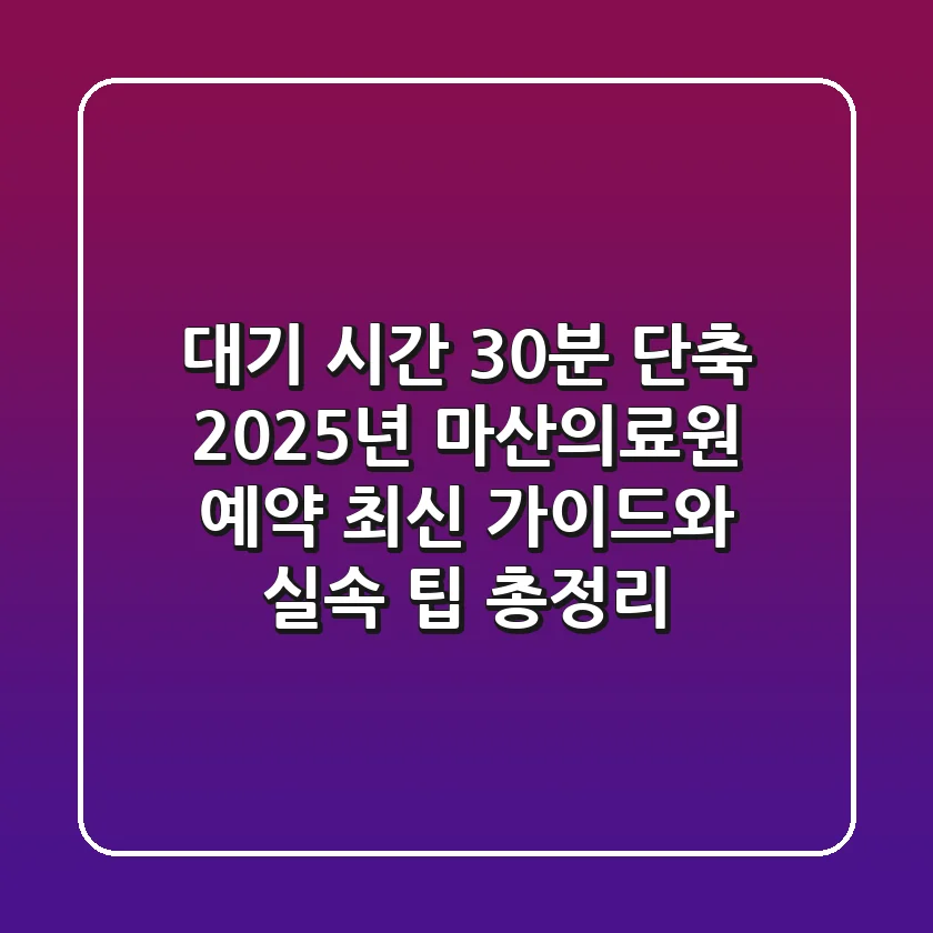 "대기 시간 30분 단축", 2025년 마산의료원 예약 최신 가이드와 실속 팁 총정리