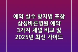 “예약 실수 방지법 포함”, 삼성바른병원 예약 3가지 채널 비교 및 2025년 최신 가이드