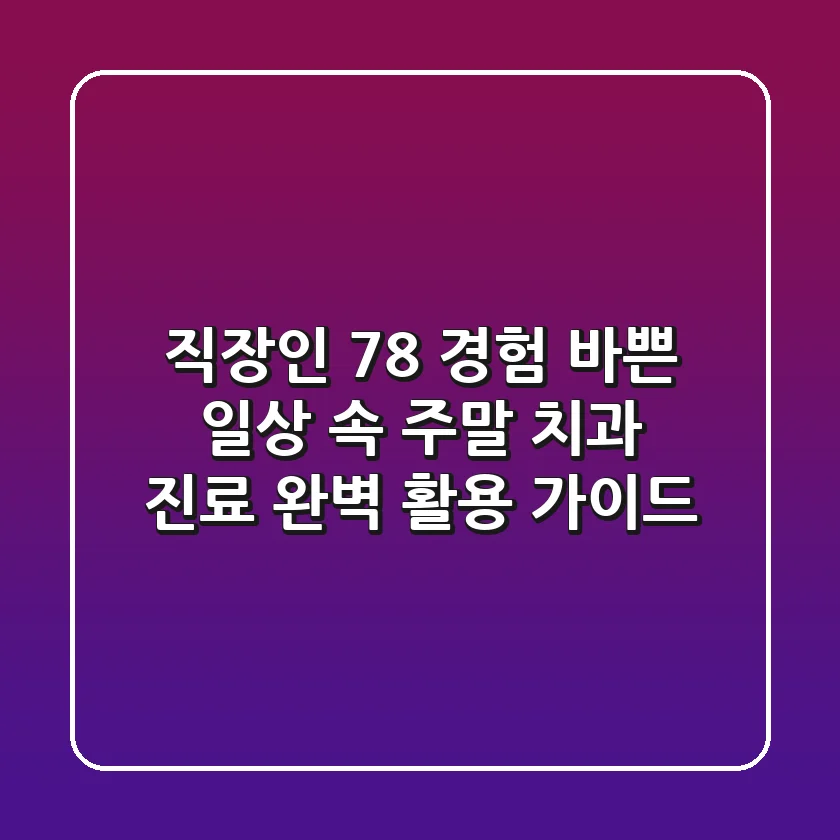 "직장인 78% 경험", 바쁜 일상 속 주말 치과 진료 완벽 활용 가이드