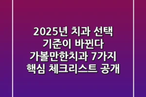 “2025년 치과 선택 기준이 바뀐다”, 가볼만한치과 7가지 핵심 체크리스트 공개