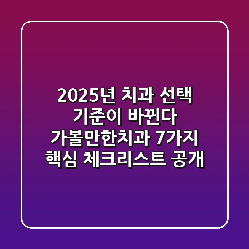 "2025년 치과 선택 기준이 바뀐다", 가볼만한치과 7가지 핵심 체크리스트 공개