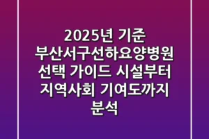 “2025년 기준”, 부산서구선하요양병원 선택 가이드: 시설부터 지역사회 기여도까지 분석