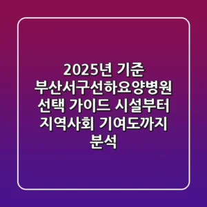 "2025년 기준", 부산서구선하요양병원 선택 가이드: 시설부터 지역사회 기여도까지 분석