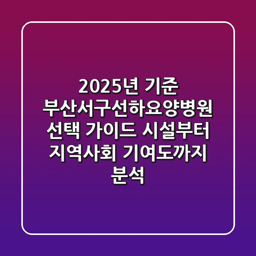 "2025년 기준", 부산서구선하요양병원 선택 가이드: 시설부터 지역사회 기여도까지 분석