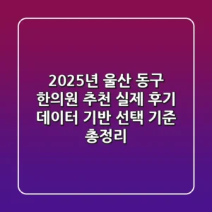 "2025년 울산 동구 한의원 추천", 실제 후기 데이터 기반 '선택 기준' 총정리