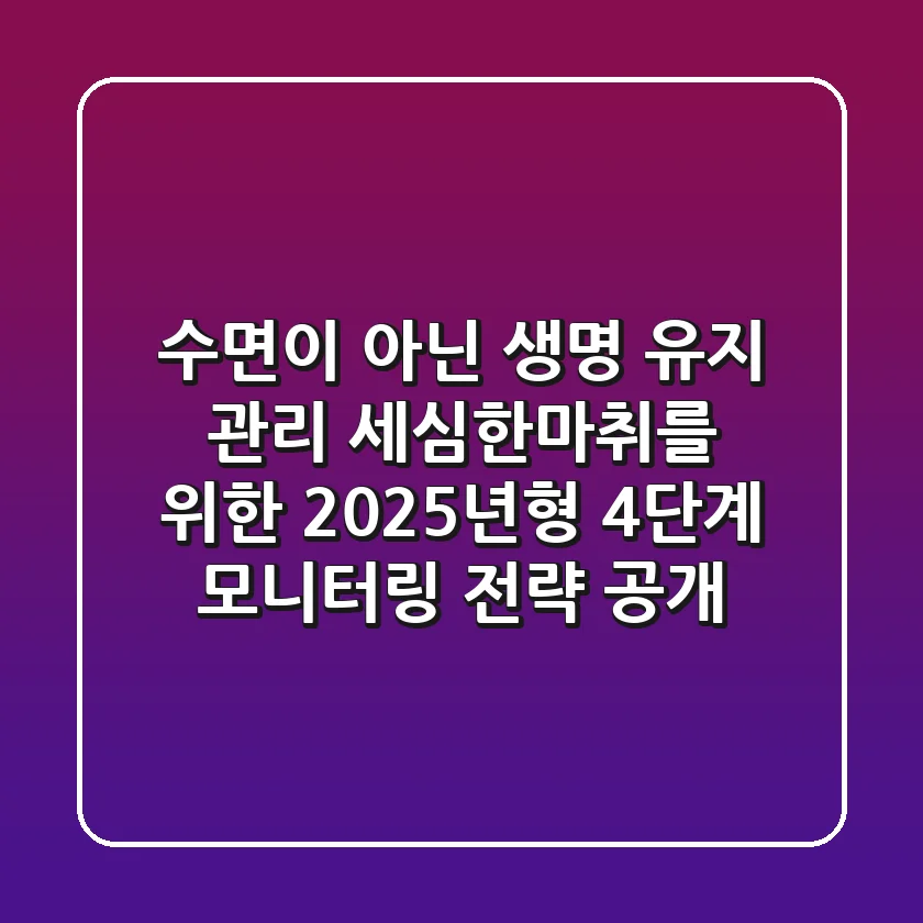 "수면이 아닌 생명 유지 관리", 세심한마취를 위한 2025년형 4단계 모니터링 전략 공개