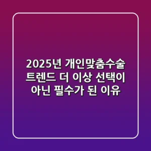 "2025년 개인맞춤수술 트렌드", 더 이상 선택이 아닌 필수가 된 이유