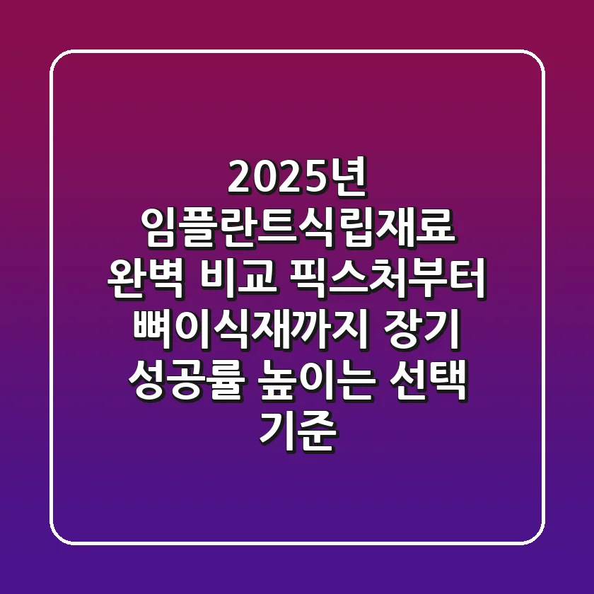 2025년 임플란트식립재료 완벽 비교: 픽스처부터 뼈이식재까지 장기 성공률 높이는 선택 기준