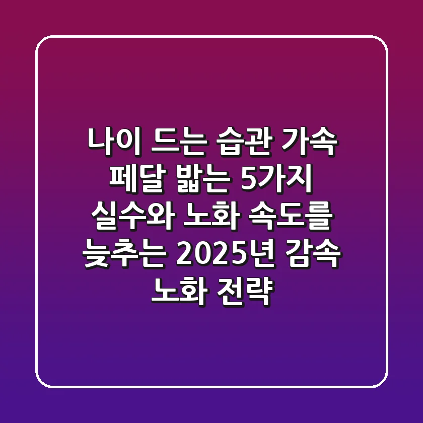 "나이 드는 습관" 가속 페달 밟는 5가지 실수와 노화 속도를 늦추는 2025년 감속 노화 전략