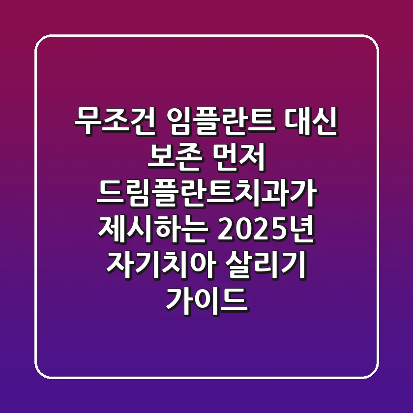 "무조건 임플란트 대신 보존 먼저", 드림플란트치과가 제시하는 2025년 자기치아 살리기 가이드
