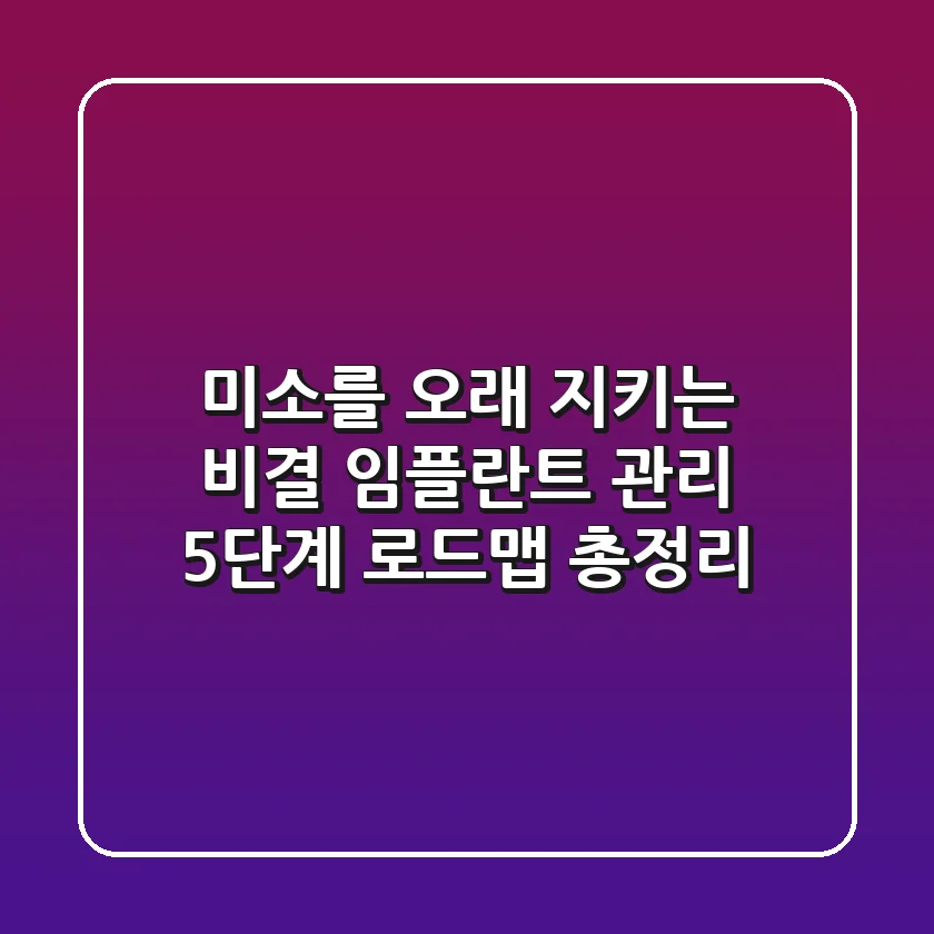 “미소를 오래 지키는 비결?”, 임플란트 관리 5단계 로드맵 총정리