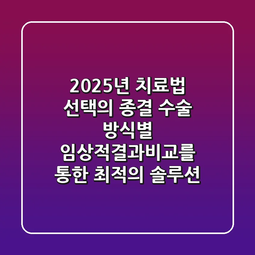 "2025년 치료법 선택의 종결", 수술 방식별 '임상적결과비교'를 통한 최적의 솔루션