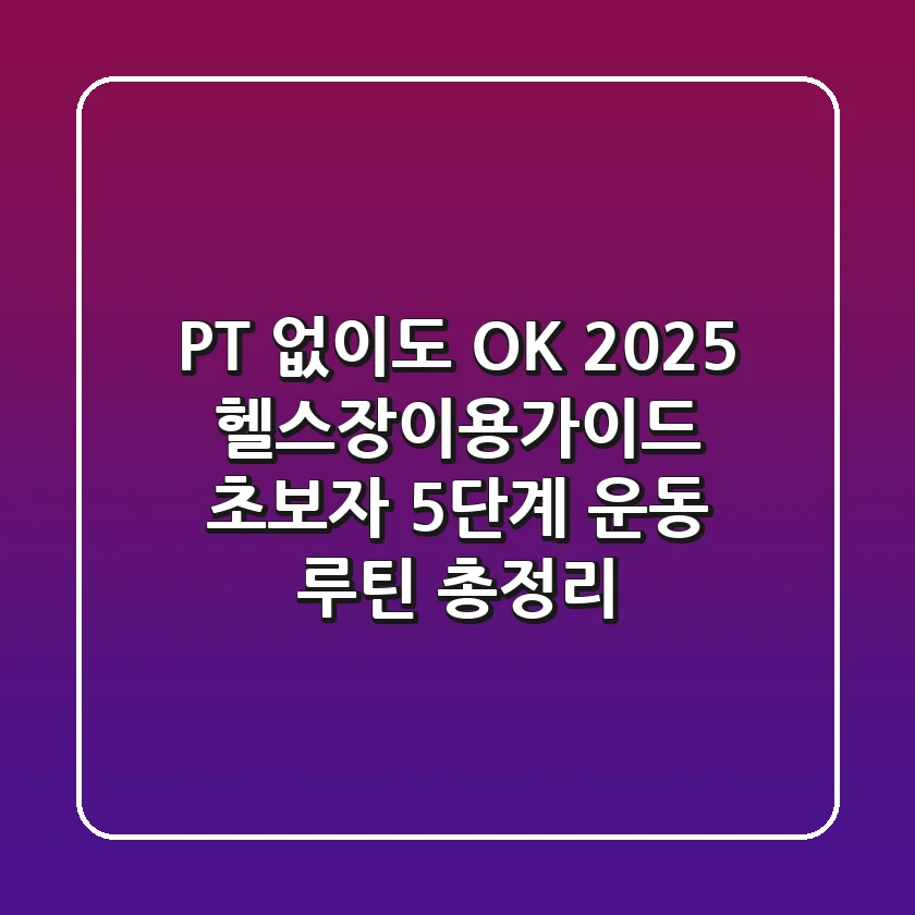 "PT 없이도 OK", 2025 헬스장이용가이드: 초보자 5단계 운동 루틴 총정리