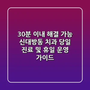 "30분 이내 해결 가능?", 신대방동 치과 당일 진료 및 휴일 운영 가이드