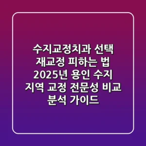 "수지교정치과 선택, 재교정 피하는 법" 2025년 용인 수지 지역 교정 전문성 비교 분석 가이드