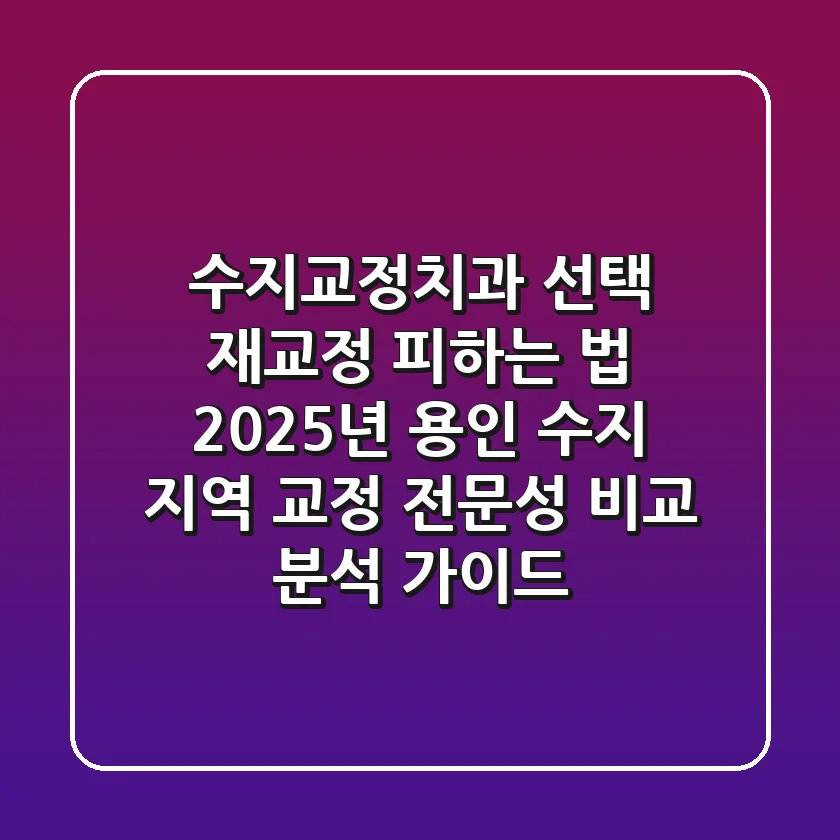 "수지교정치과 선택, 재교정 피하는 법" 2025년 용인 수지 지역 교정 전문성 비교 분석 가이드