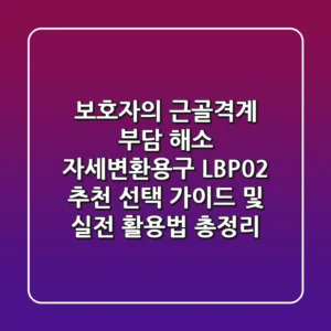 "보호자의 근골격계 부담 해소", 자세변환용구 LBP02 추천 선택 가이드 및 실전 활용법 총정리