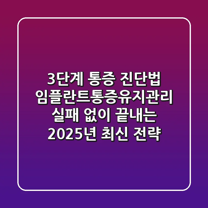 "3단계 통증 진단법", 임플란트통증유지관리 실패 없이 끝내는 2025년 최신 전략