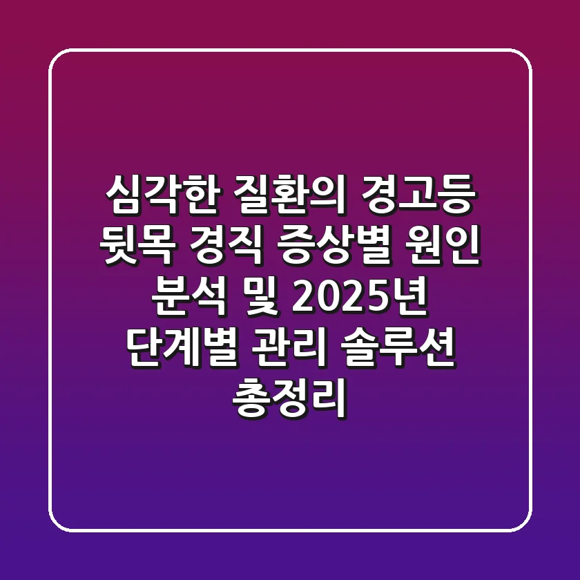 "심각한 질환의 경고등?", 뒷목 경직 증상별 원인 분석 및 2025년 단계별 관리 솔루션 총정리