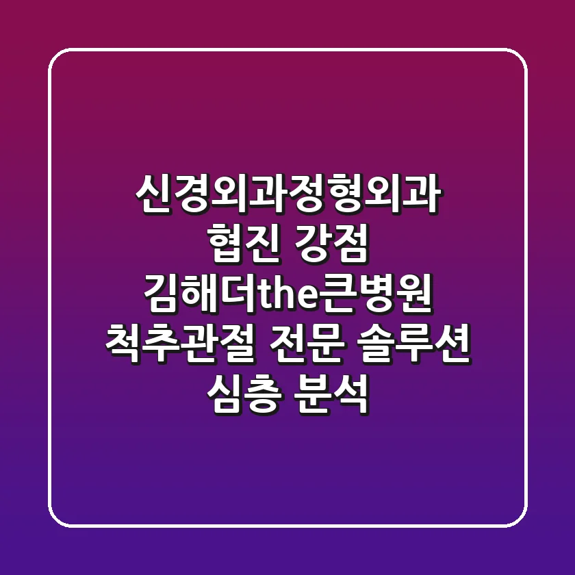 "신경외과·정형외과 협진 강점", 김해더the큰병원 척추·관절 전문 솔루션 심층 분석