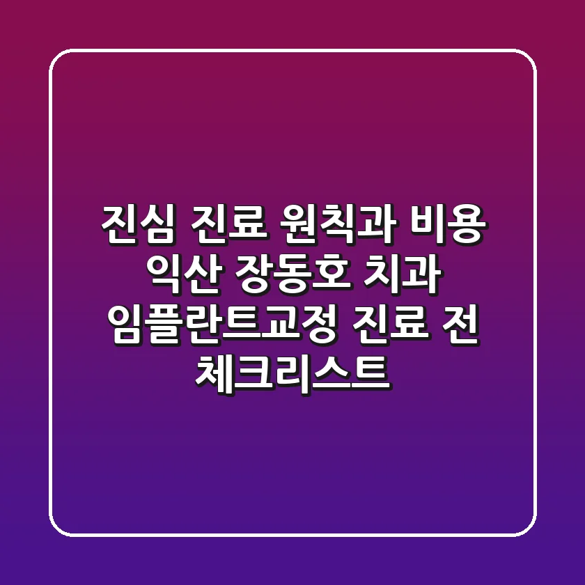 "진심 진료 원칙과 비용", 익산 장동호 치과 임플란트·교정 진료 전 체크리스트