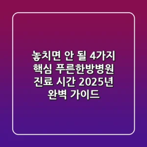 "놓치면 안 될 4가지 핵심", 푸른한방병원 진료 시간 2025년 완벽 가이드