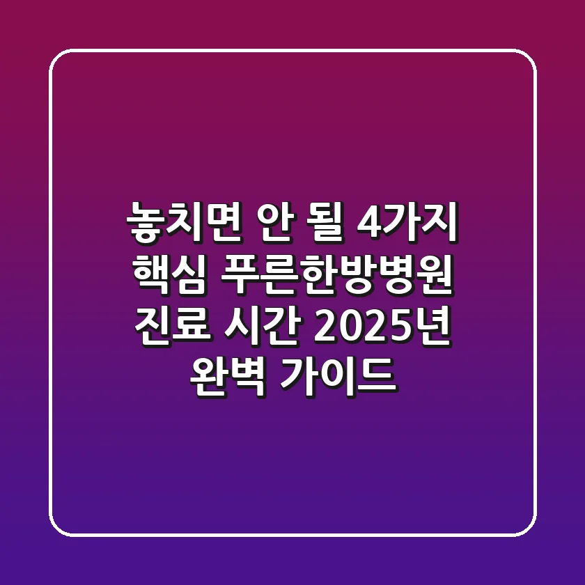 "놓치면 안 될 4가지 핵심", 푸른한방병원 진료 시간 2025년 완벽 가이드