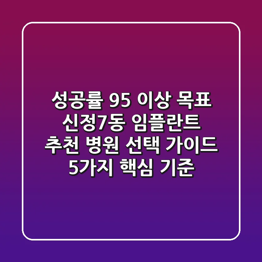 "성공률 95% 이상 목표", 신정7동 임플란트 추천 병원 선택 가이드 5가지 핵심 기준