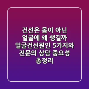 "건선은 몸이 아닌 얼굴에 왜 생길까?", 얼굴건선원인 5가지와 전문의 상담 중요성 총정리