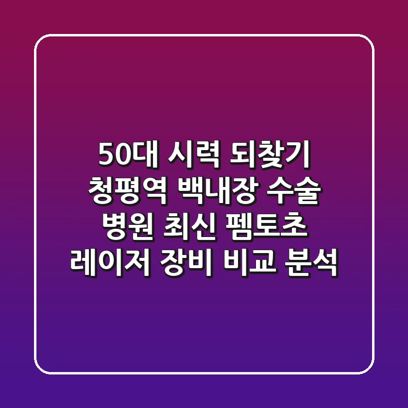 "50대 시력 되찾기", 청평역 백내장 수술 병원, 최신 펨토초 레이저 장비 비교 분석