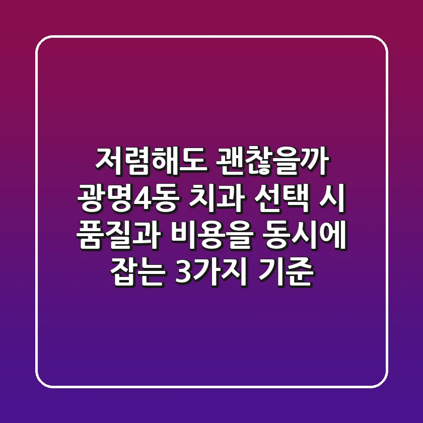"저렴해도 괜찮을까?", 광명4동 치과 선택 시 품질과 비용을 동시에 잡는 3가지 기준