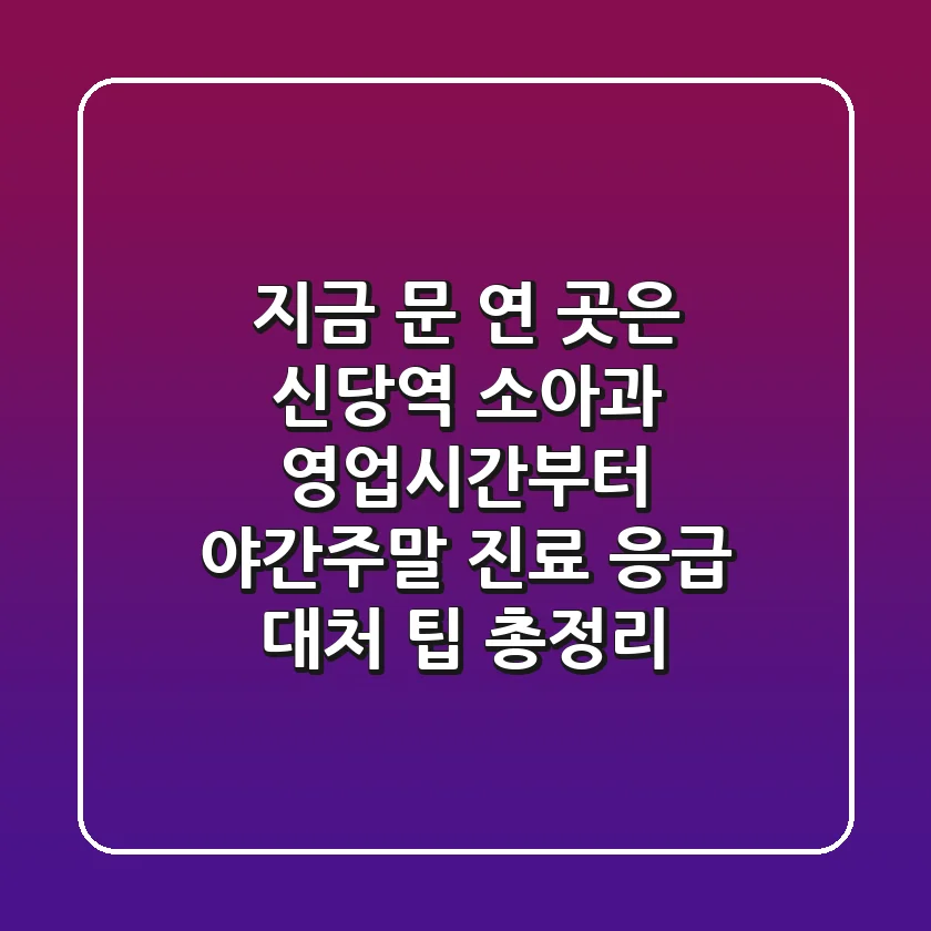 "지금 문 연 곳은?" 신당역 소아과 영업시간부터 야간/주말 진료, 응급 대처 팁 총정리