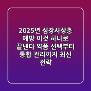 "2025년 심장사상충 예방", 이것 하나로 끝낸다: 약품 선택부터 통합 관리까지 최신 전략