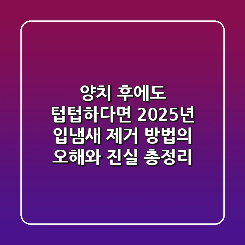"양치 후에도 텁텁하다면?", 2025년 입냄새 제거 방법의 오해와 진실 총정리