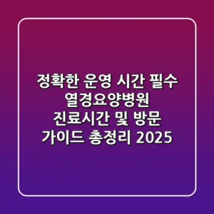 "정확한 운영 시간 필수", 열경요양병원 진료시간 및 방문 가이드 총정리 (2025)