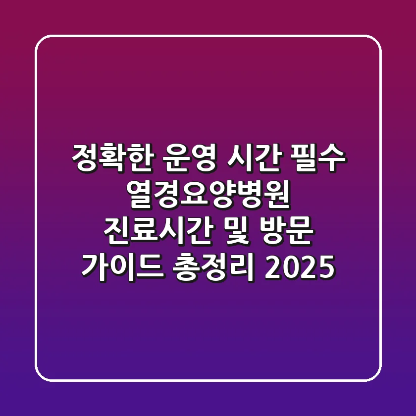 "정확한 운영 시간 필수", 열경요양병원 진료시간 및 방문 가이드 총정리 (2025)