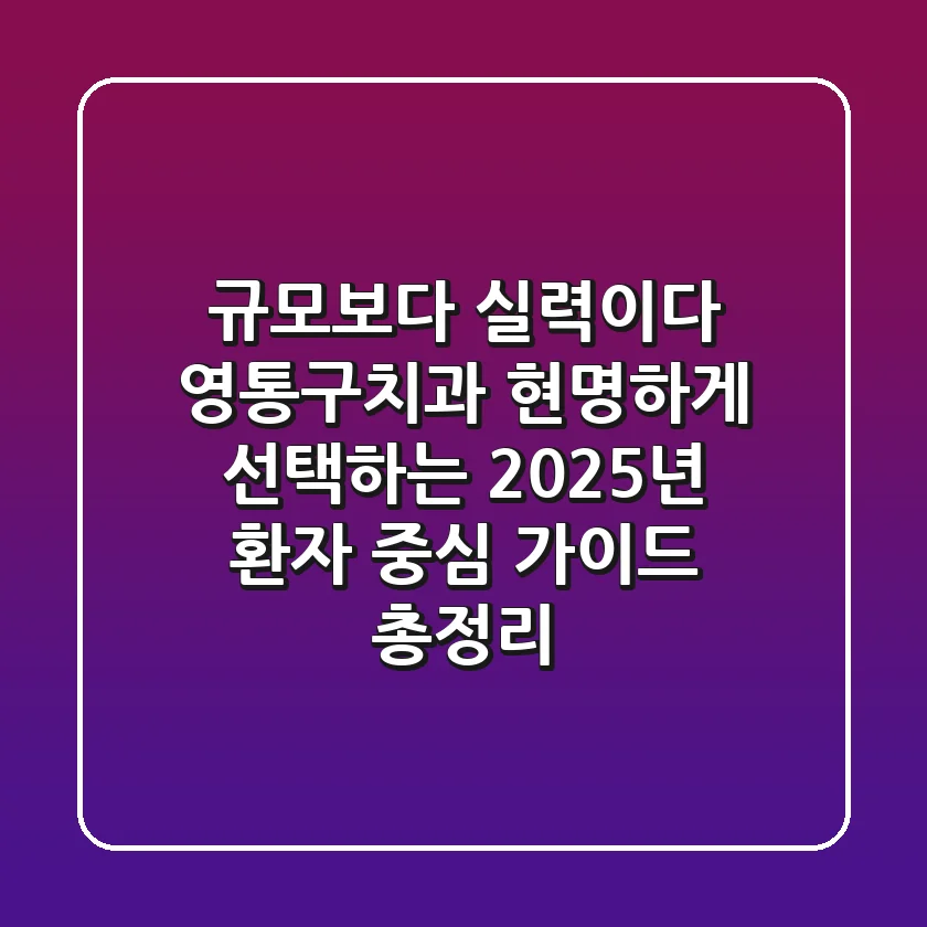 “규모보다 실력이다”, 영통구치과 현명하게 선택하는 2025년 환자 중심 가이드 총정리