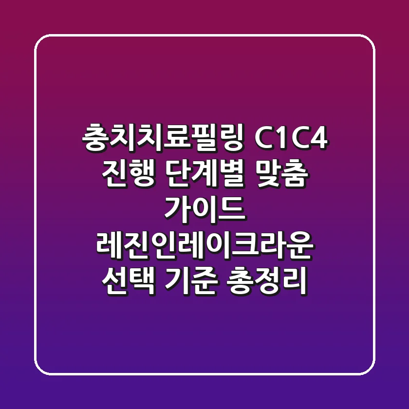 충치치료필링, "C1~C4 진행 단계별 맞춤 가이드" 레진·인레이·크라운 선택 기준 총정리