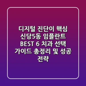 "디지털 진단이 핵심", 신당5동 임플란트 BEST 6 치과 선택 가이드 총정리 및 성공 전략