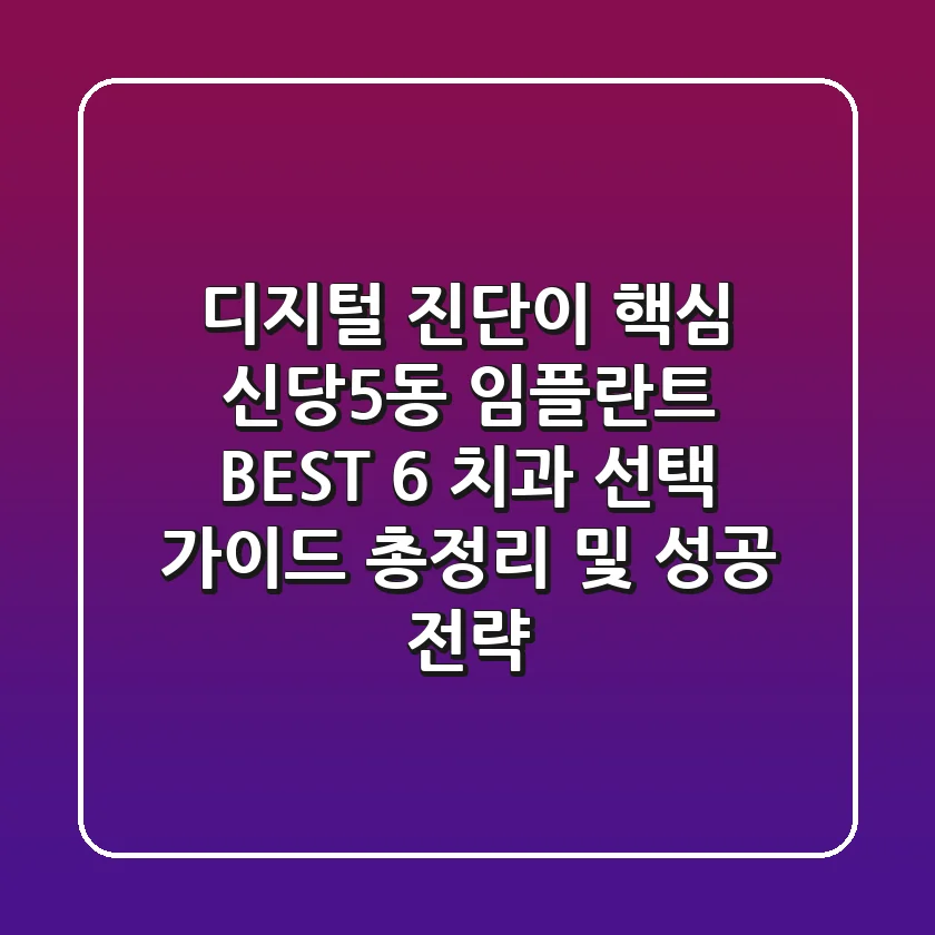 "디지털 진단이 핵심", 신당5동 임플란트 BEST 6 치과 선택 가이드 총정리 및 성공 전략