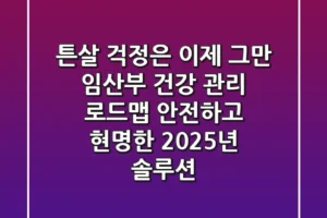 “튼살 걱정은 이제 그만”, 임산부 건강 관리 로드맵: 안전하고 현명한 2025년 솔루션