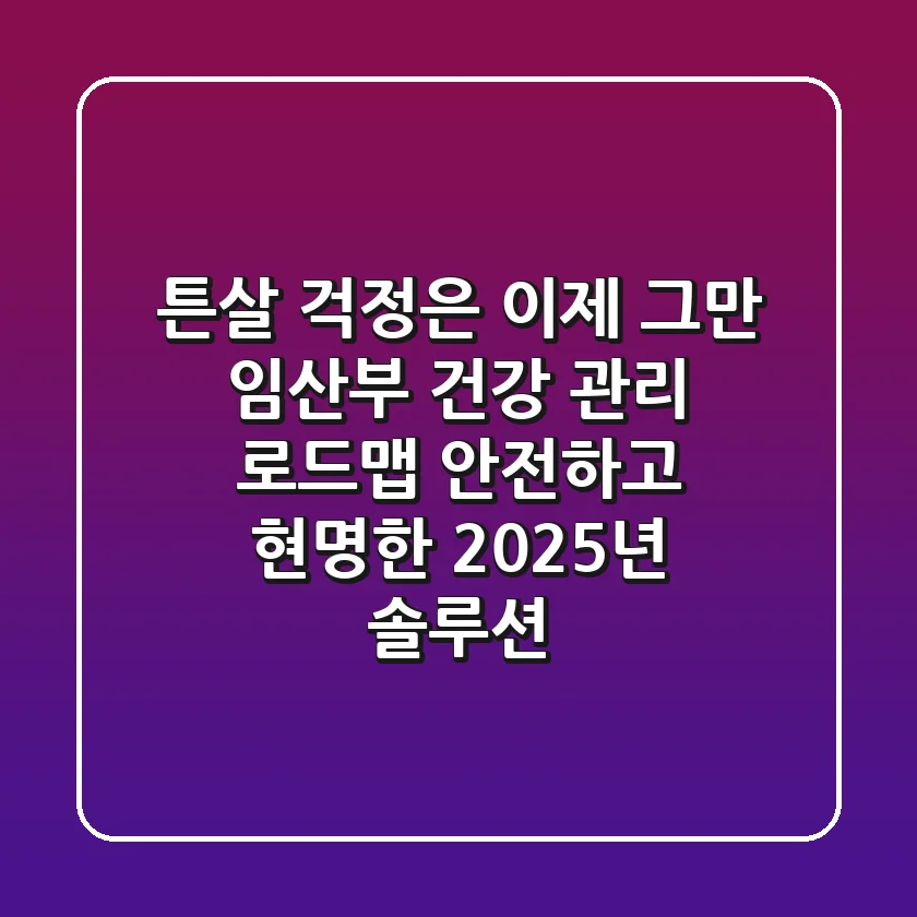“튼살 걱정은 이제 그만”, 임산부 건강 관리 로드맵: 안전하고 현명한 2025년 솔루션