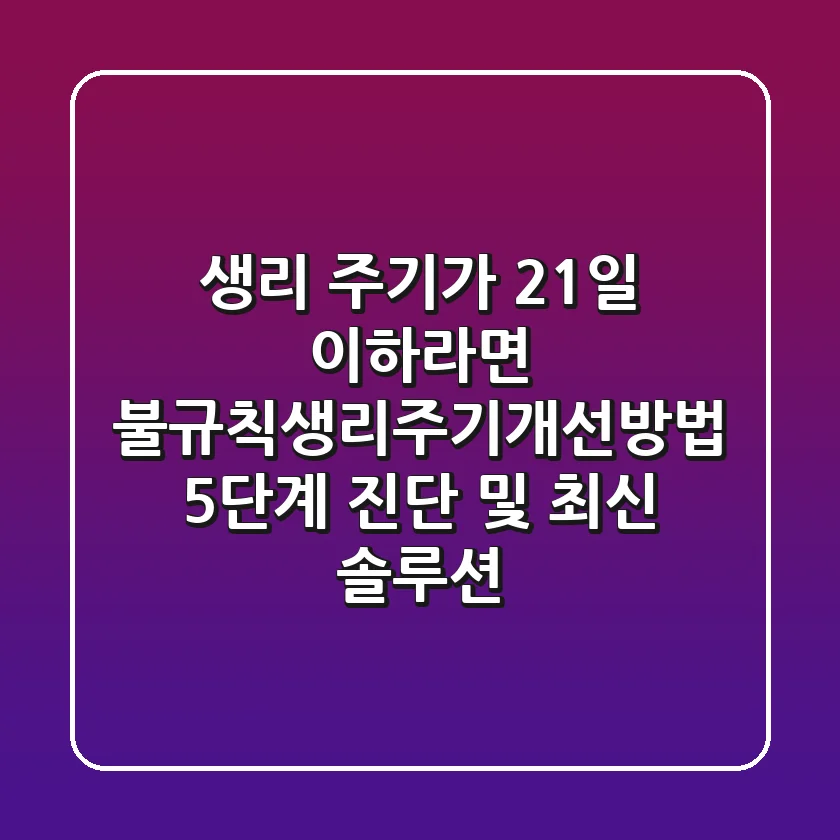 "생리 주기가 21일 이하라면?", 불규칙생리주기개선방법 5단계 진단 및 최신 솔루션