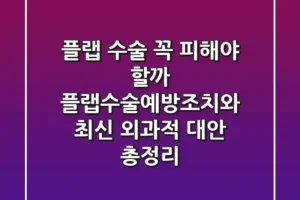 “플랩 수술, 꼭 피해야 할까?”, **플랩수술예방조치**와 최신 외과적 대안 총정리