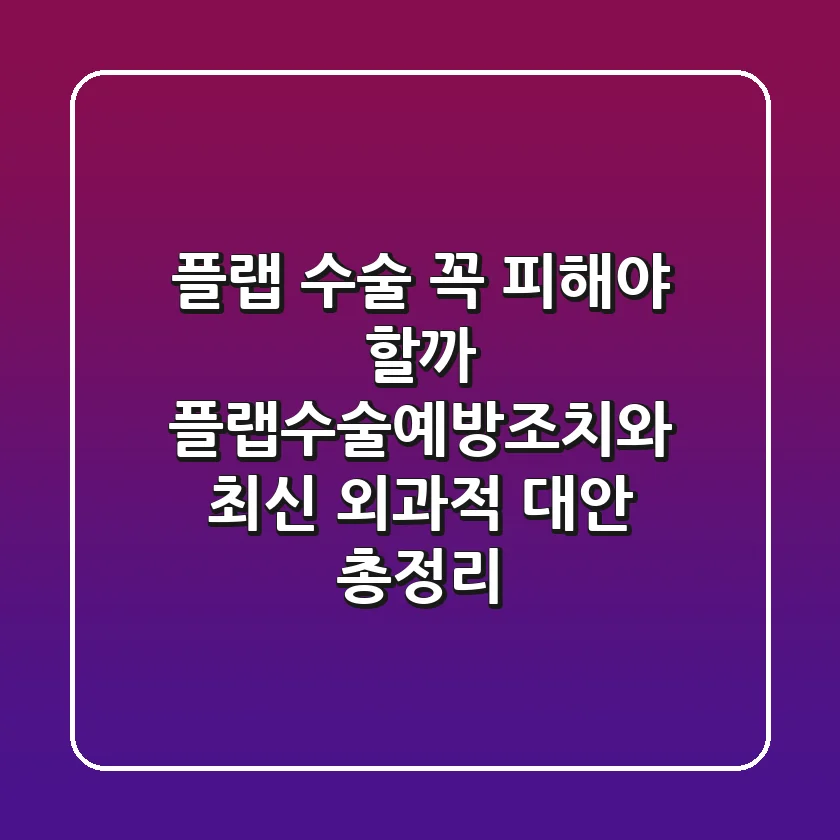 "플랩 수술, 꼭 피해야 할까?", **플랩수술예방조치**와 최신 외과적 대안 총정리