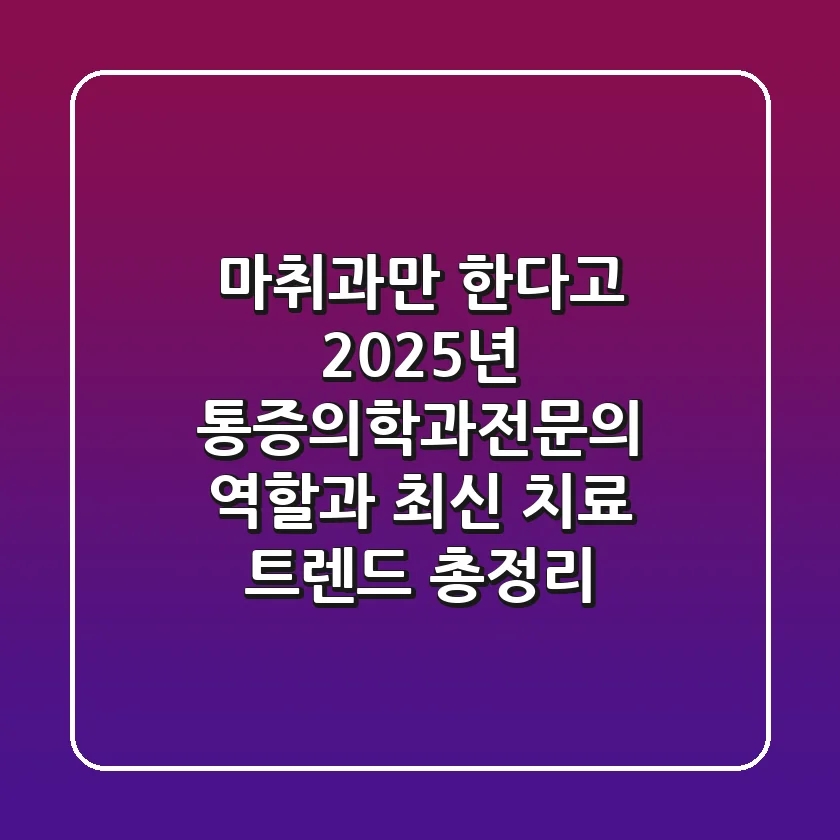 "마취과만 한다고?", 2025년 통증의학과전문의 역할과 최신 치료 트렌드 총정리